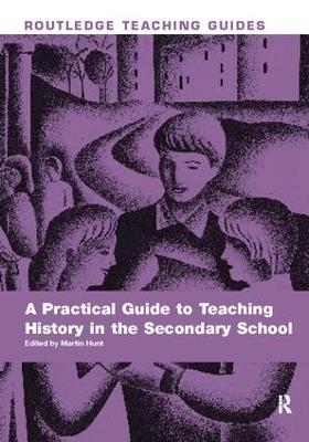 A Practical Guide to Teaching History in the Secondary School - Martin Hunt