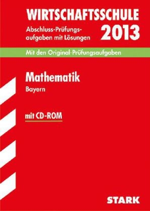 Abschluss-Prüfungsaufgaben Wirtschaftsschule Bayern. Mit Lösungen / Mathematik mit CD-ROM 2013