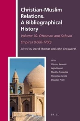 Christian-Muslim Relations. A Bibliographical History. Volume 10 Ottoman and Safavid Empires (1600-1700) - 