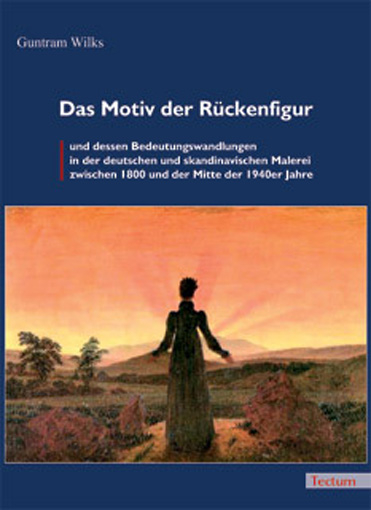 Das Motiv der R&uuml;ckenfigur und dessen Bedeutungswandlungen in der deutschen und skandinavischen Malerei zwischen 1800 und der Mitte der 1940er Jahre - Guntram Wilks