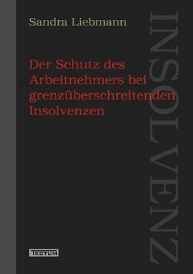 Der Schutz des Arbeitnehmers bei grenz&uuml;berschreitenden Insolvenzen - Sandra Liebmann