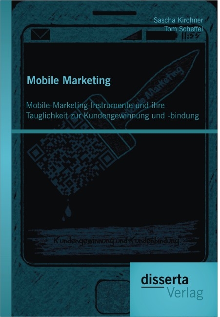 Mobile Marketing: Mobile-Marketing-Instrumente und ihre Tauglichkeit zur Kundengewinnung und -bindung - Tom Scheffel, Sascha Kirchner