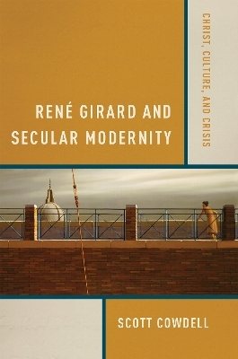 Ren&eacute; Girard and Secular Modernity - Scott Cowdell