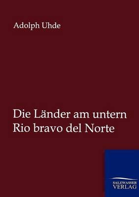 Die L&auml;nder am untern Rio bravo del Norte - Adolph Uhde
