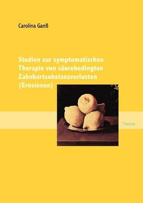 Studien zur symptomatischen Therapie von s&auml;urebedingten Zahnhartsubstanzverlusten (Erosionen) - Carolina Ganss