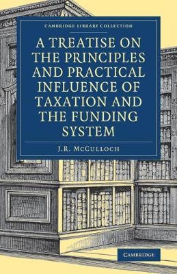 A Treatise on the Principles and Practical Influence of Taxation and the Funding System - J. R. McCulloch