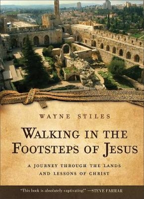 Walking in the Footsteps of Jesus &ndash; A Journey Through the Lands and Lessons of Christ - Wayne Stiles