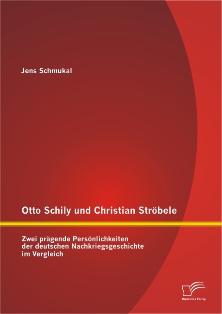 Otto Schily und Christian Str&ouml;bele: Zwei pr&auml;gende Pers&ouml;nlichkeiten der deutschen Nachkriegsgeschichte im Vergleich - Jens Schmukal