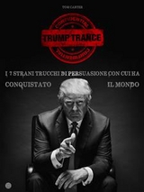 TRUMP TRANCE: gli strani 7 trucchi di persuasione con cui ha conquistato il mondo - Tom Carter