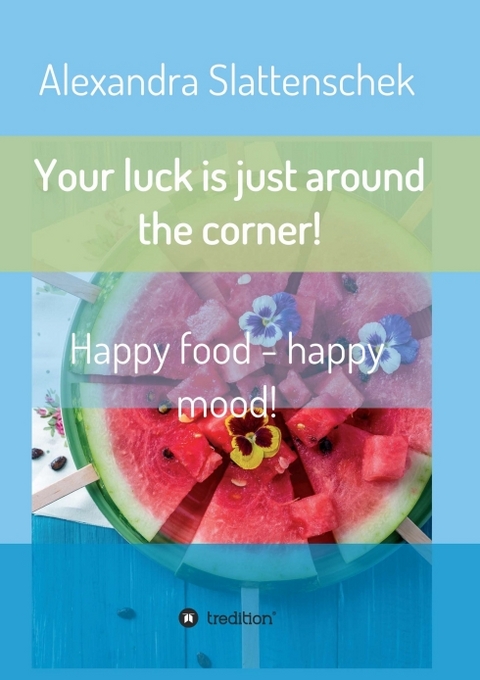 Your luck is just around the corner! Happy food - happy mood! - Alexandra Slattenschek