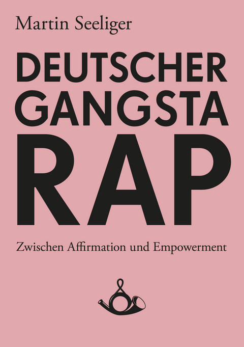 Deutscher Gangstarap. Zwischen Affirmation und Empowerment - Martin Seeliger