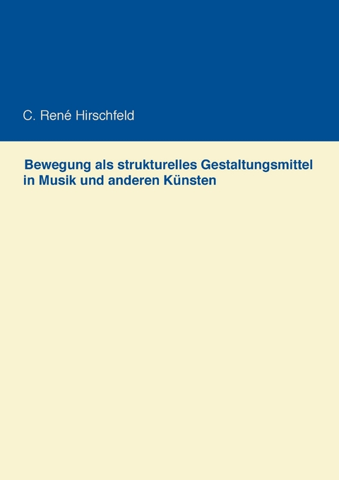 Bewegung als strukturelles Gestaltungsmittel in Musik und anderen K&uuml;nsten - C. Ren&eacute; Hirschfeld