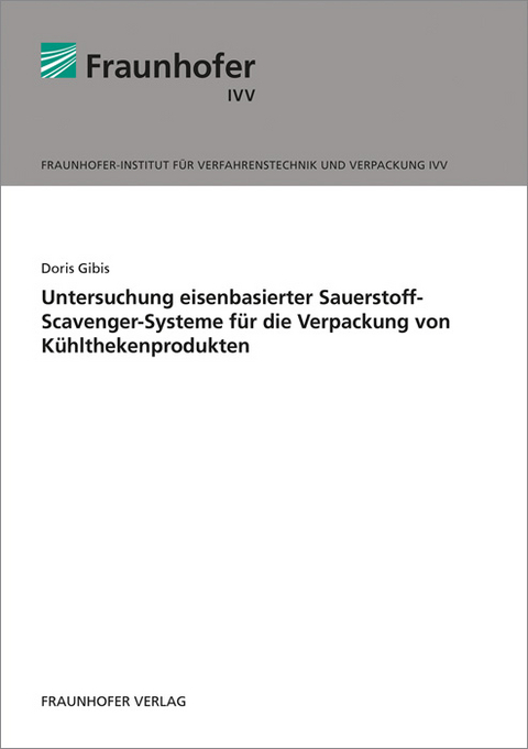 Untersuchung eisenbasierter Sauerstoff-Scavenger-Systeme f&uuml;r die Verpackung von K&uuml;hlthekenprodukten - Doris Gibis