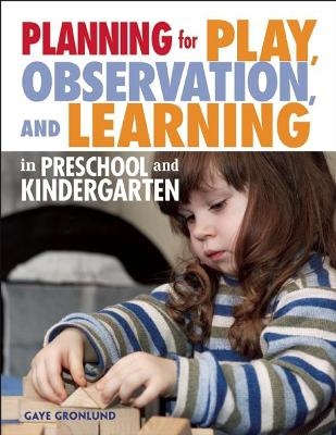 Planning for Play, Observation and Learning in Preschool and Kindergarten - Gaye Gronlund
