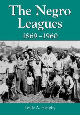 The Negro Leagues, 1869-1960 - Leslie A. Heaphy
