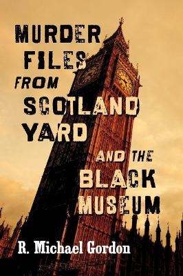 Murder Files from Scotland Yard and the Black Museum - R. Michael Gordon