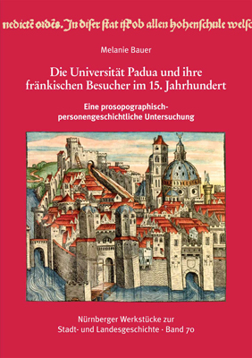 Die Universit&auml;t Padua und ihre fr&auml;nkischen Besucher im 15. Jahrhundert eine prosopographisch-personengeschichtliche Untersuchung. - Melanie Bauer