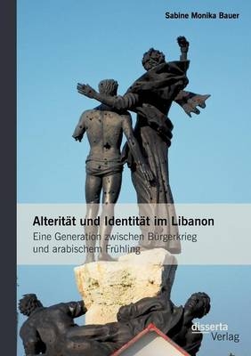 Alterität und Identität im Libanon: Eine Generation zwischen Bürgerkrieg und arabischem Frühling