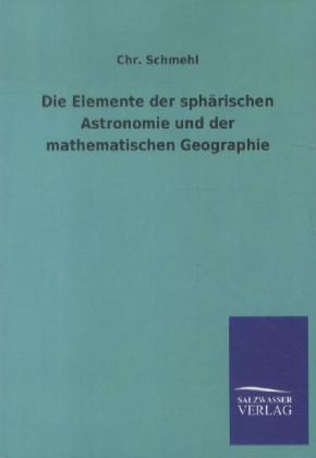 Die Elemente der sph&auml;rischen Astronomie und der mathematischen Geographie - Chr. Schmehl