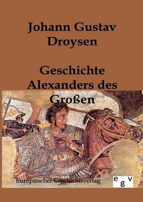 Geschichte Alexanders des Gro&szlig;en - Johann Gustav Droysen
