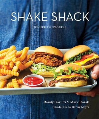 Shake Shack: Recipes and Stories - Randy Garutti, Mark Rosati