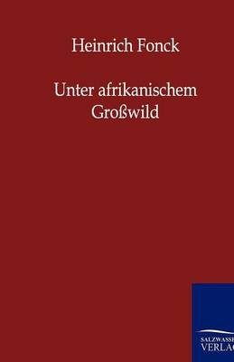 Unter afrikanischem Gro&szlig;wild - Heinrich Fonck