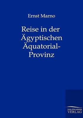 Reise in den &Auml;gyptischen &Auml;quatorial-Provinz und in Kordosan in den Jahren 1874-1876 - Ernst Marno