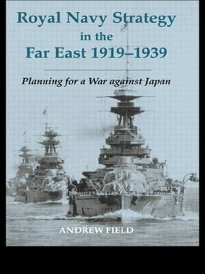 Royal Navy Strategy in the Far East 1919-1939 - Andrew Field