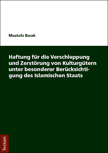 Haftung f&uuml;r die Verschleppung und Zerst&ouml;rung von Kulturg&uuml;tern unter besonderer Ber&uuml;cksichtigung des Islamischen Staats - Mustafa Barak