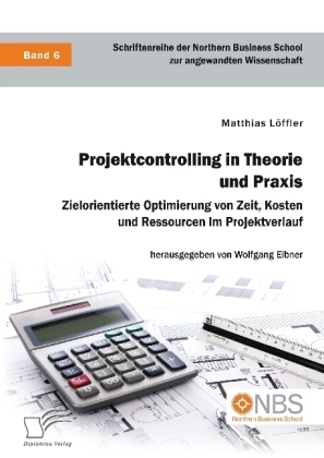 Projektcontrolling in Theorie und Praxis. Zielorientierte Optimierung von Zeit, Kosten und Ressourcen im Projektverlauf - Matthias LÃ¶ffler
