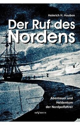 Der Ruf des Nordens: Abenteuer und Heldentum der Nordpolfahrer Fridjof Nansen, John Franklin und anderen - Heinrich Hubert Houben