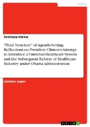 "Fluid Structure" of Agenda-Setting. Reflections on President Clinton's Attempt to Introduce a Universal Healthcare System and the Subsequent Reform of the Healthcare Industry under the Obama Administration - Svetlana Inkina