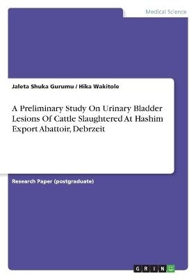 A Preliminary Study On Urinary Bladder Lesions Of Cattle Slaughtered At Hashim Export Abattoir, Debrzeit - Jaleta Shuka Gurumu, Hika Wakitole