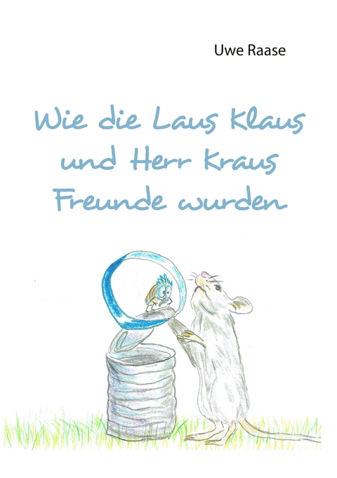 Wie die Laus Klaus und Herr Kraus Freunde wurden - Uwe Raase