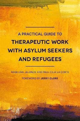 A Practical Guide to Therapeutic Work with Asylum Seekers and Refugees - Paul Cilia La Cilia La Corte, Angelina Jalonen