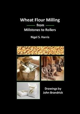 Wheat Flour Milling from Millstones to Rollers - Nigel S. Harris