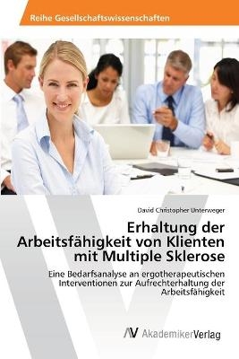 Erhaltung der Arbeitsf&auml;higkeit von Klienten mit Multiple Sklerose - David Christopher Unterweger