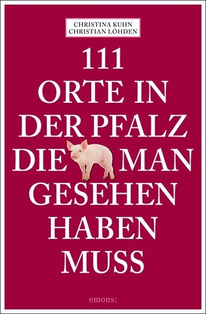 111 Orte in der Pfalz, die man gesehen haben muss - Christina Kuhn, Christian L&ouml;hden