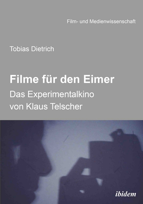 Filme f&uuml;r den Eimer: Das Experimentalkino von Klaus Telscher - Tobias Dietrich