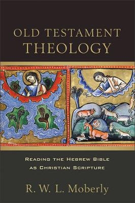 Old Testament Theology &ndash; Reading the Hebrew Bible as Christian Scripture - R. W. L. Moberly