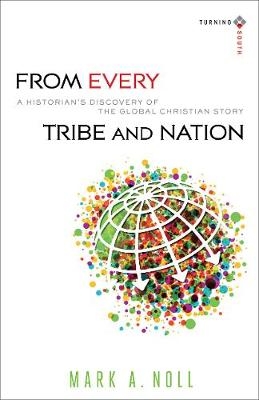 From Every Tribe and Nation &ndash; A Historian`s Discovery of the Global Christian Story - Mark A. Noll, Joel Carpenter