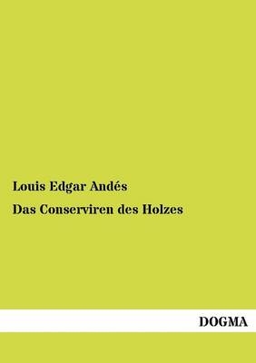 Das Conserviren des Holzes - Louis Edgar AndÃ©s