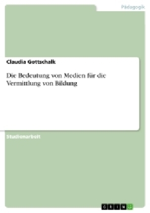 Die Bedeutung von Medien f&Atilde;&frac14;r die Vermittlung von Bildung - Claudia Gottschalk