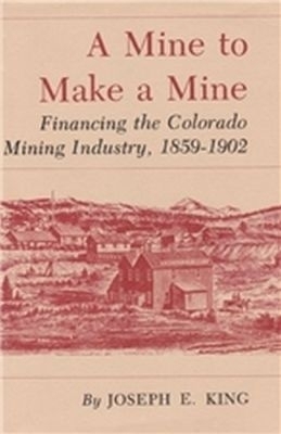 Mine to Make a Mine-Financing the Colorado Mining Industry 1859-1902
