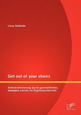 Get out of your chairs: Sch&uuml;leraktivierung durch ganzheitliches, bewegtes Lernen im Englischunterricht - Lissy Seibicke