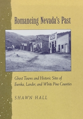 Romancing Nevada'S Past-Historic Sites and Ghost Towns in Eureka Lander and White Pin Counties -  University of Nevada Press