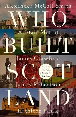 Who Built Scotland - Alexander McCall Smith, Alistair Moffat, James Robertson, Kathleen Jamie, James Crawford