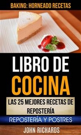 Libro De Cocina: Las 25 mejores recetas de reposter&iacute;a: Reposter&iacute;a y Postres (Baking: Horneado Recetas) -  John Richards