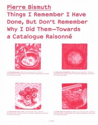 Things I Remember I Have Done, But Don`t Remember Why I Did Them Towards a Catalogue Raisonn&eacute; - Pierre Bismuth, Luca Lo Pinto, Nicolaus Schafhausen