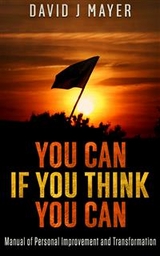 You CAN if you Think you CAN - Manual of Personal Improvement and Transformation - David J Mayer